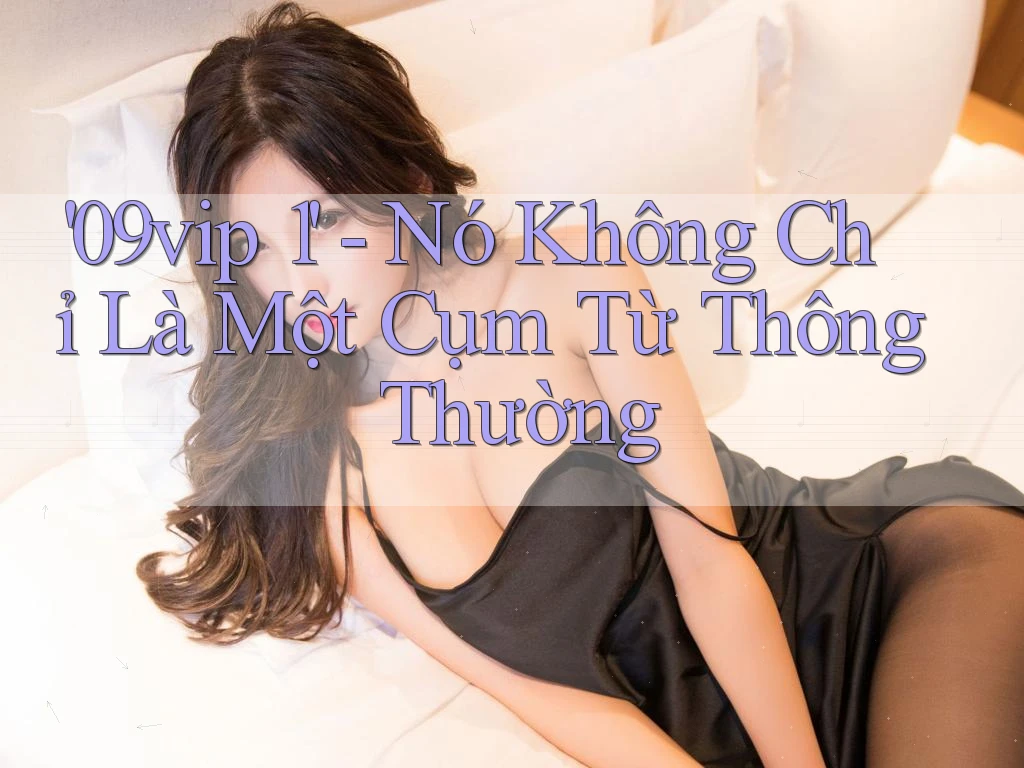 '09vip 1' - Nó Không Chỉ Là Một Cụm Từ Thông Thường