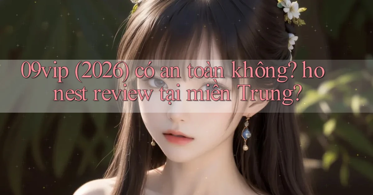 09vip (2026) có an toàn không honest review tại miền Trung