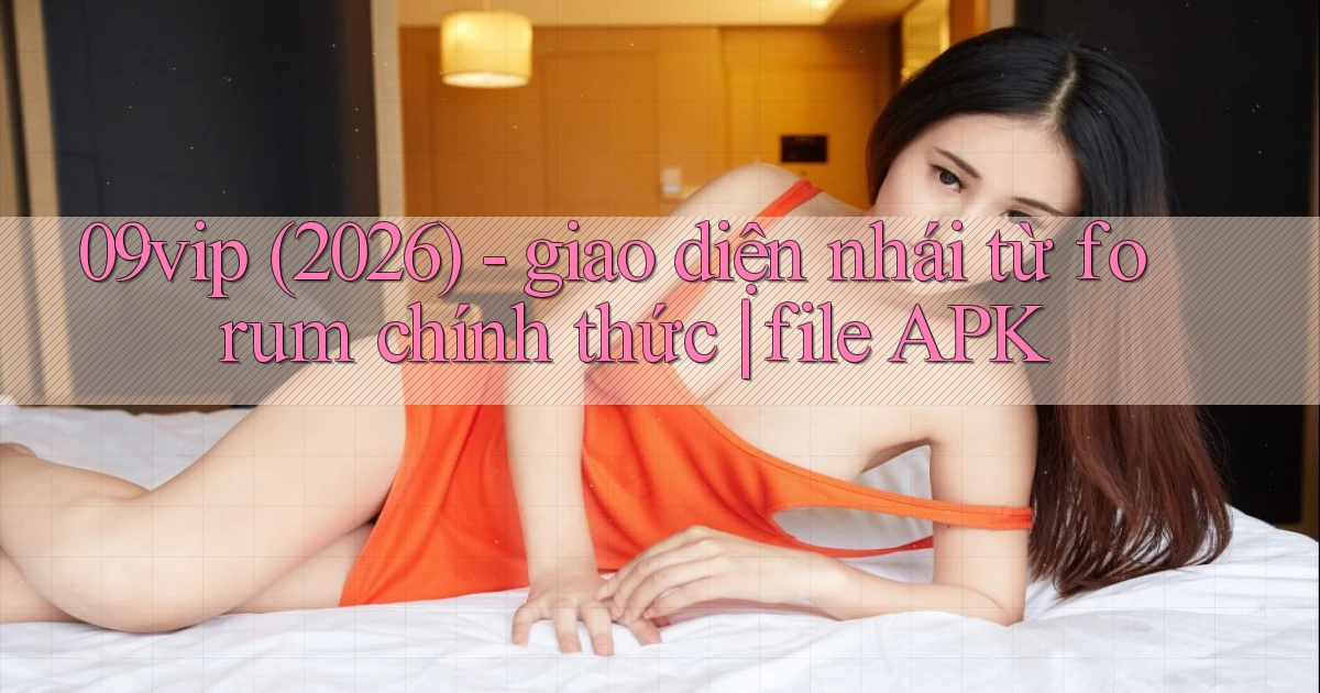 09vip (2026)   giao diện nhái từ forum chính thức file APK