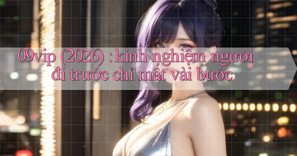 09vip (2026) kinh nghiệm người đi trước chỉ mất vài bước