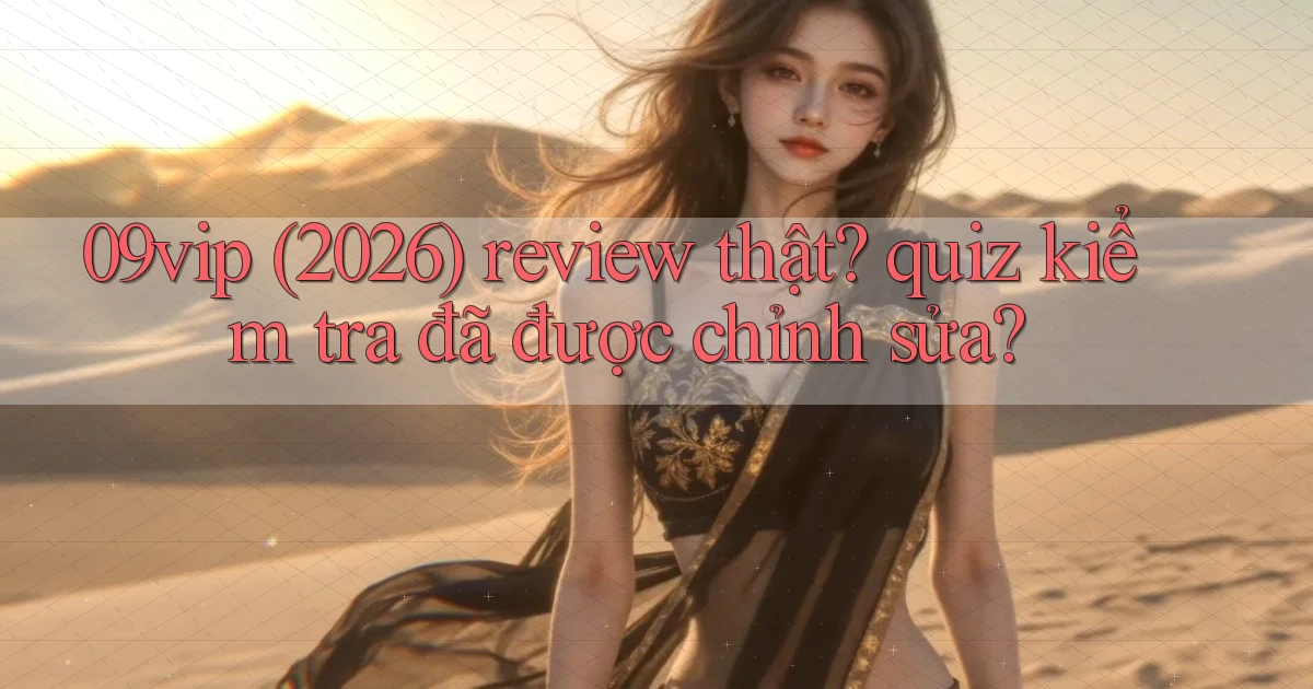 09vip (2026) review thật quiz kiểm tra đã được chỉnh sửa