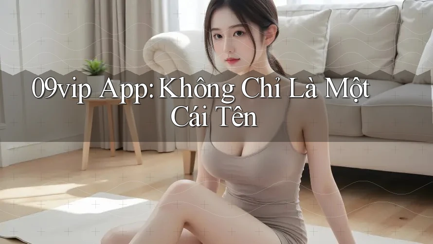 09vip App: Không Chỉ Là Một Cái Tên