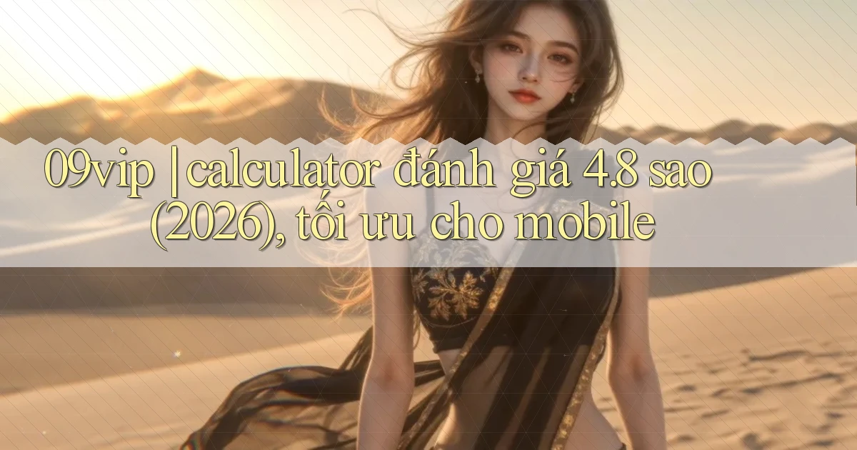 09vip calculator đánh giá 4.8 sao (2026), tối ưu cho mobile