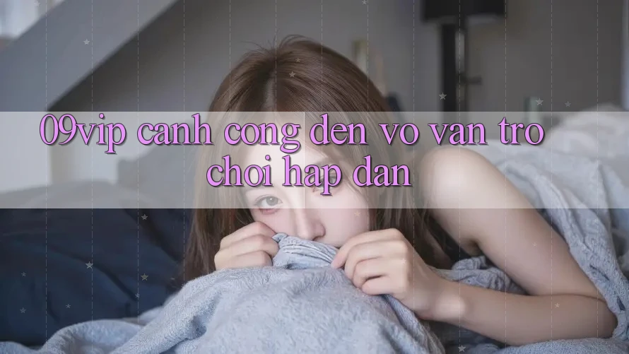 ‘09vip’ – Cánh Cổng Đến Vô Vàn Trò Chơi Hấp Dẫn ‘09vip’ – Cánh Cổng Đến Vô Vàn Trò Chơi Hấp Dẫn