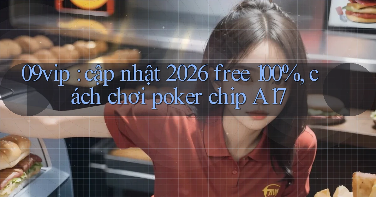 09vip cập nhật 2026 free 100%, cách chơi poker chip A17