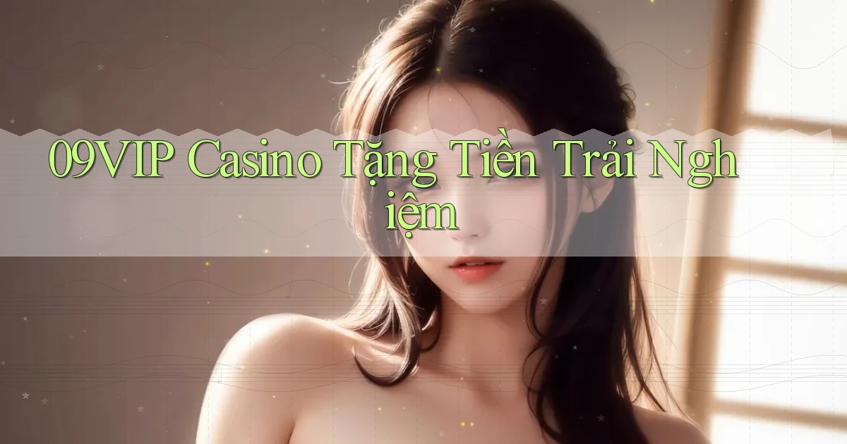 09vip casino tặng tiền trải nghiệm