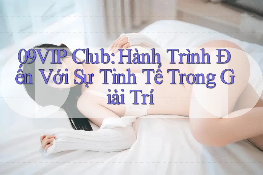 09VIP Club: Hành Trình Đến Với Sự Tinh Tế Trong Giải Trí 09VIP Club: Hành Trình Đến Với Sự Tinh Tế Trong Giải Trí