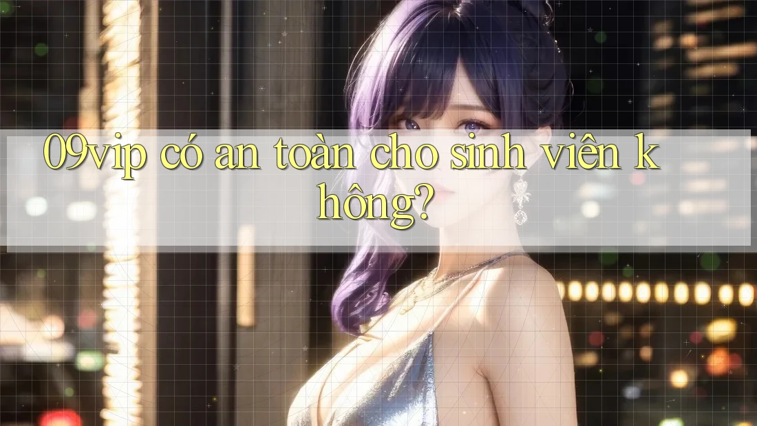 09vip có an toàn cho sinh viên không? 09vip có an toàn cho sinh viên không?
