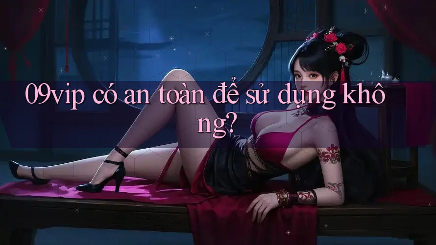 09vip có an toàn để sử dụng không?