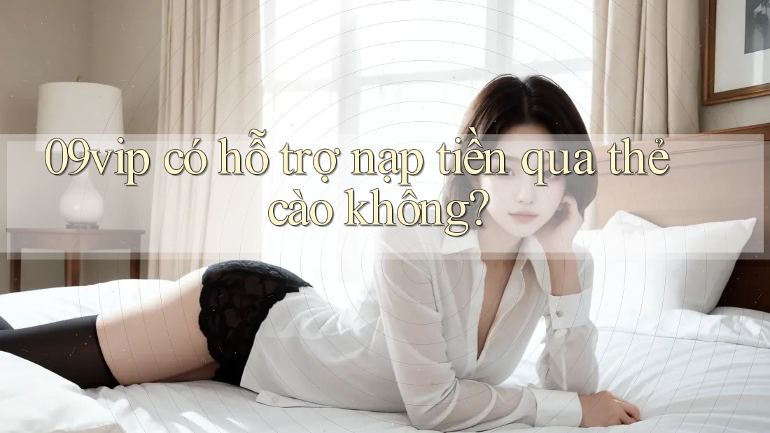 09vip có hỗ trợ nạp tiền qua thẻ cào không? 09vip có hỗ trợ nạp tiền qua thẻ cào không?