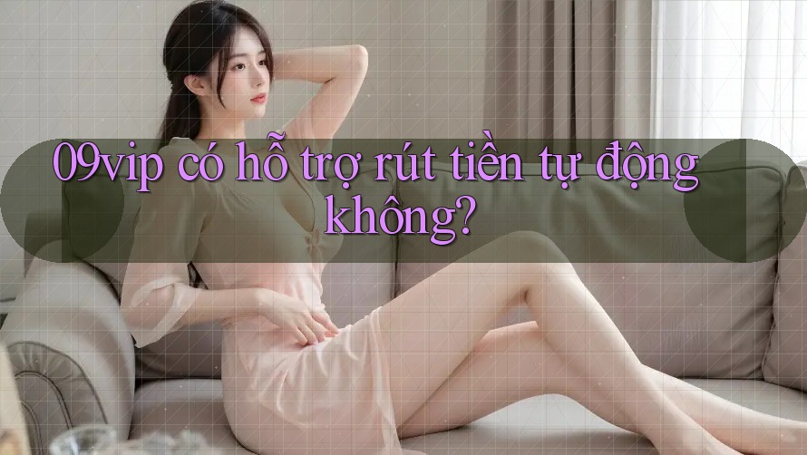 09vip có hỗ trợ rút tiền tự động không?