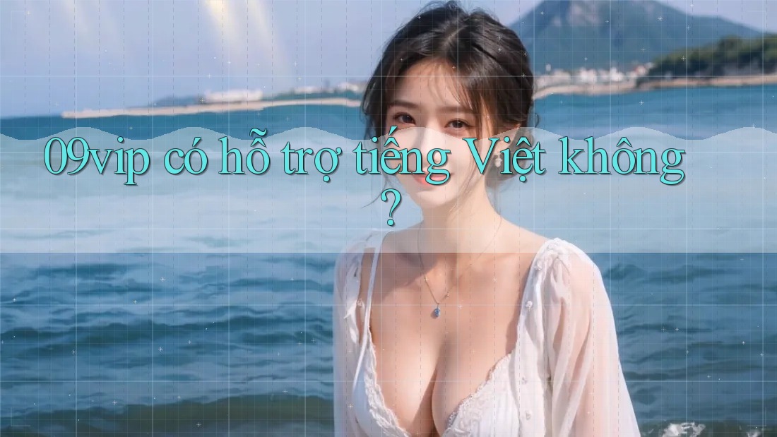 09vip có hỗ trợ tiếng Việt không?