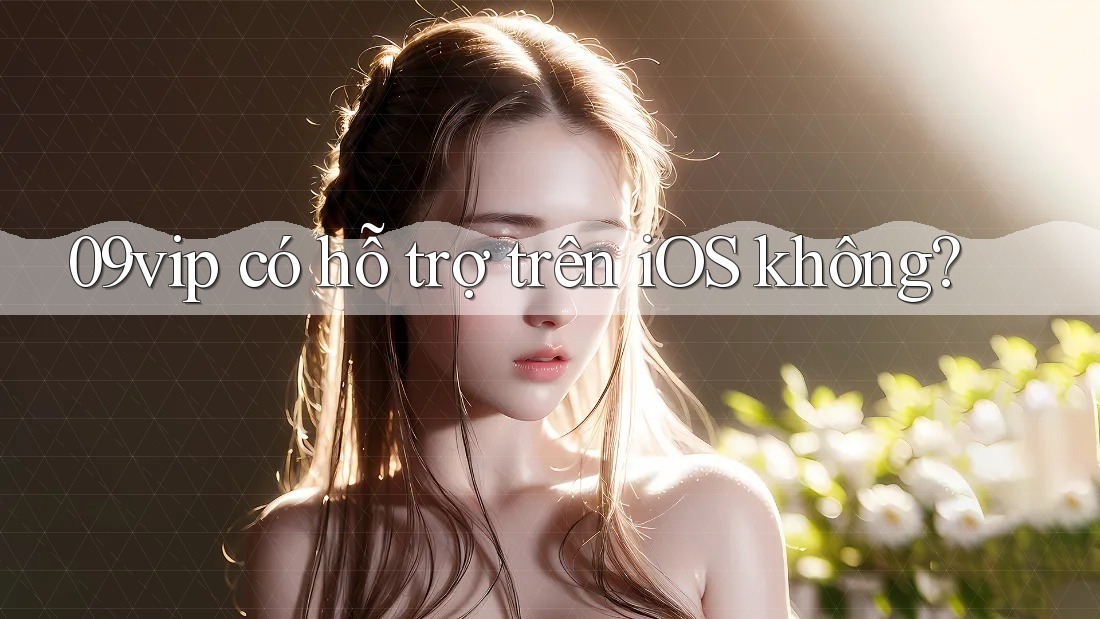 09vip có hỗ trợ trên iOS không? 09vip có hỗ trợ trên iOS không?