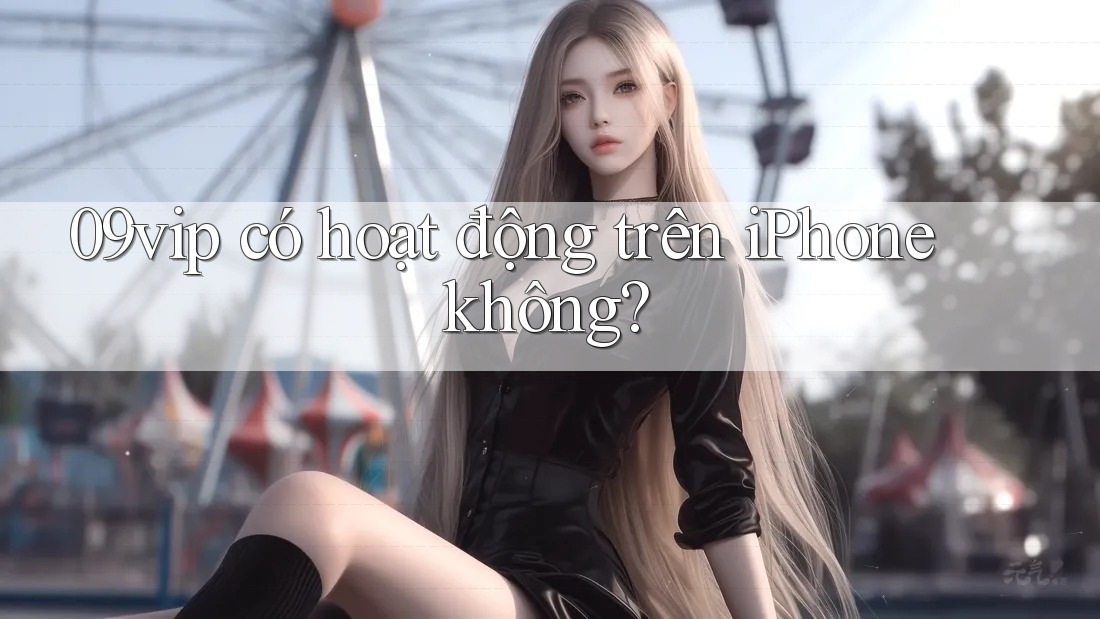 09vip có hoạt động trên iPhone không? 09vip có hoạt động trên iPhone không?