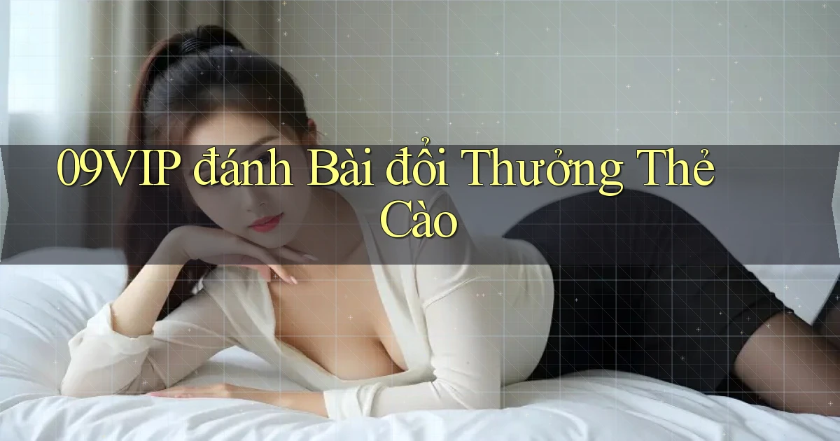 09vip  đánh bài đổi thưởng thẻ cào