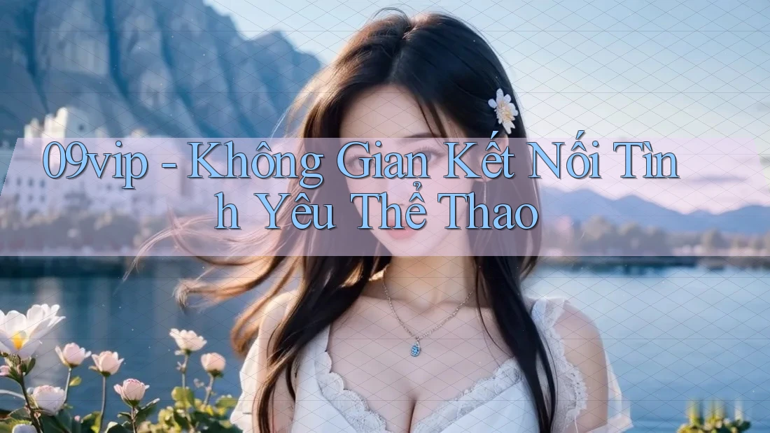 09vip - Không Gian Kết Nối Tình Yêu Thể Thao 09vip - Không Gian Kết Nối Tình Yêu Thể Thao