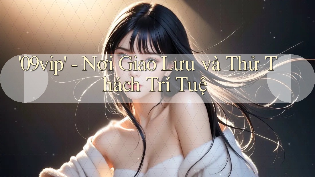 '09vip' - Nơi Giao Lưu và Thử Thách Trí Tuệ '09vip' - Nơi Giao Lưu và Thử Thách Trí Tuệ