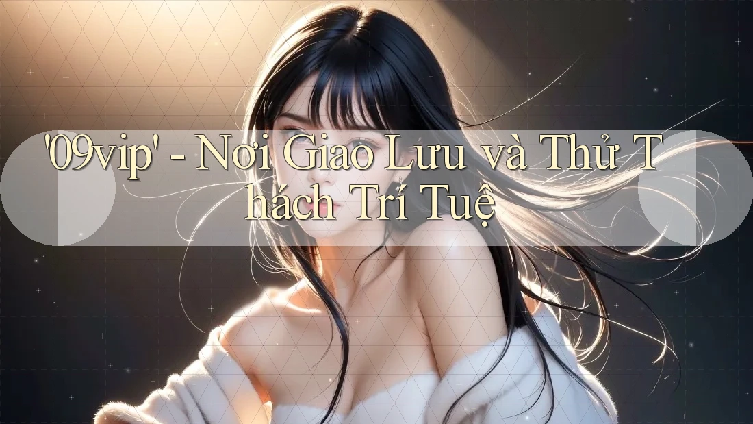 '09vip' - Nơi Giao Lưu và Thử Thách Trí Tuệ