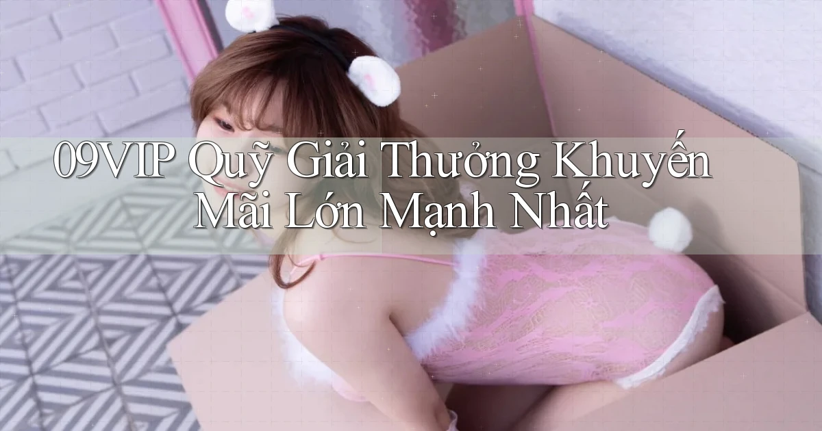 09vip  quỹ giải thưởng khuyến mãi lớn mạnh nhất