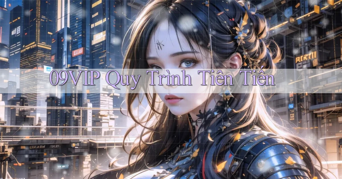 09vip  quy trình tiên tiến