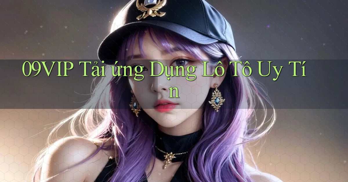 09vip  tải ứng dụng lô tô uy tín