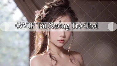 09vip  tải xuống trò chơi