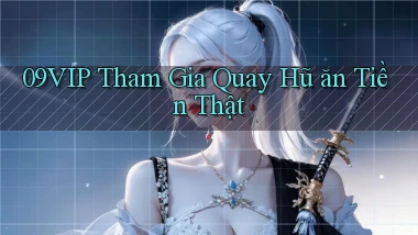 09vip  tham gia quay hũ ăn tiền thật