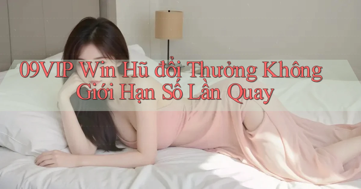 09vip  win hũ đổi thưởng không giới hạn số lần quay