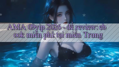 AMA 09vip 2026   để review ebook miễn phí tại miền Trung