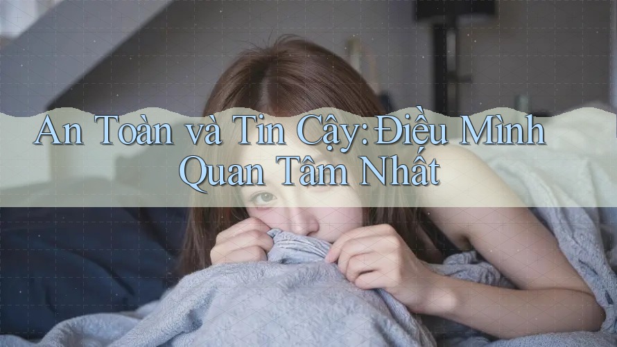 An Toàn và Tin Cậy: Điều Mình Quan Tâm Nhất An Toàn và Tin Cậy: Điều Mình Quan Tâm Nhất