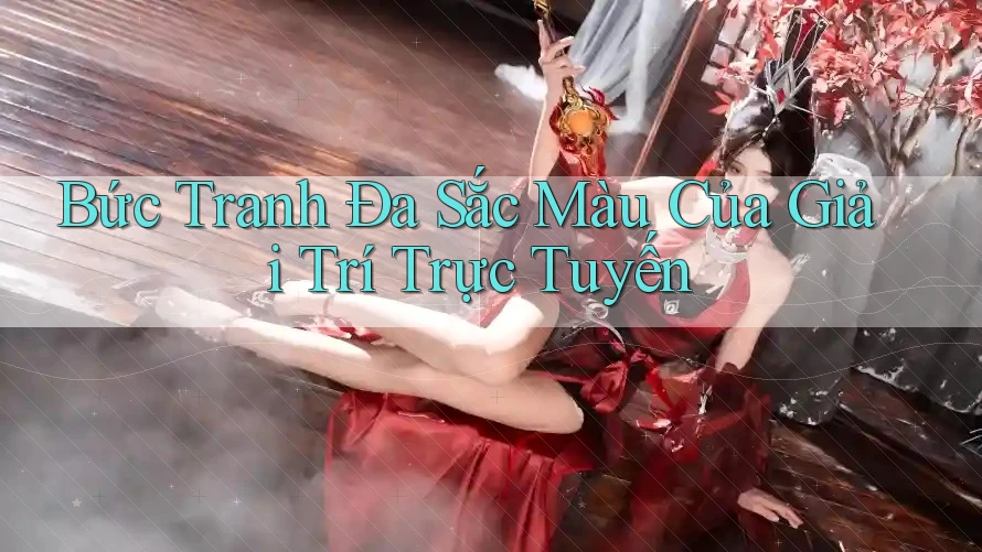 Bức Tranh Đa Sắc Màu Của Giải Trí Trực Tuyến