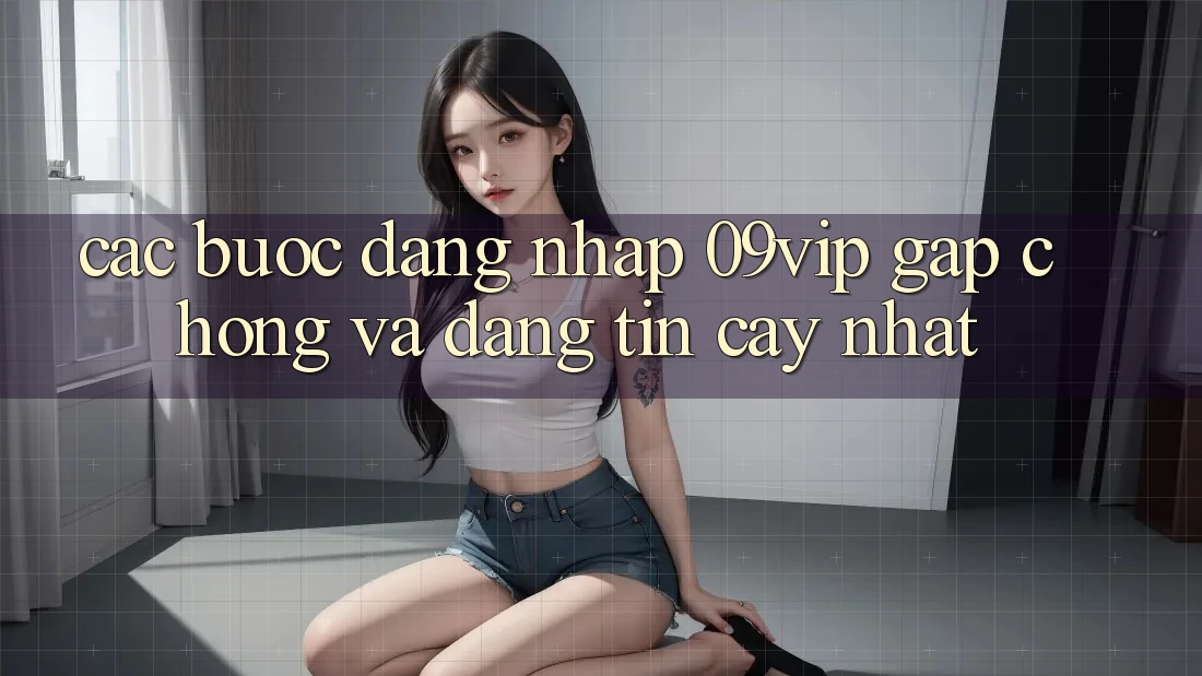 Các bước Đăng Nhập 09vip Gấp Chóng Và Đáng tin cậy Nhất