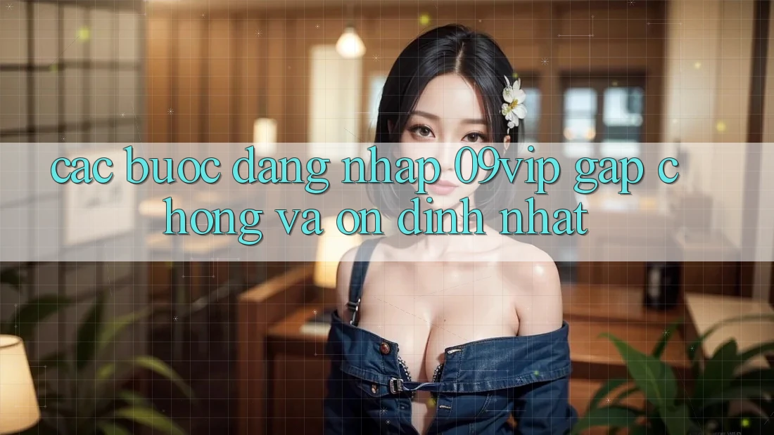 Các bước Đăng Nhập 09vip Gấp Chóng Và Ổn định Nhất Các bước Đăng Nhập 09vip Gấp Chóng Và Ổn định Nhất