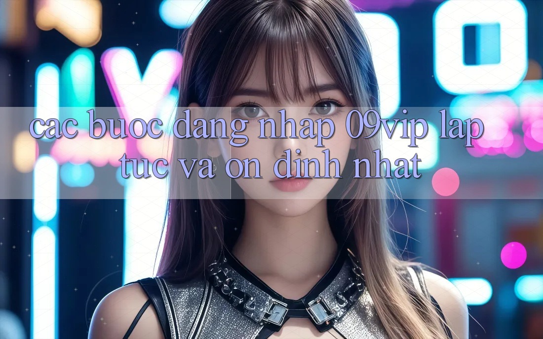 Các bước Đăng Nhập 09vip Lập tức Và Ổn định Nhất Các bước Đăng Nhập 09vip Lập tức Và Ổn định Nhất