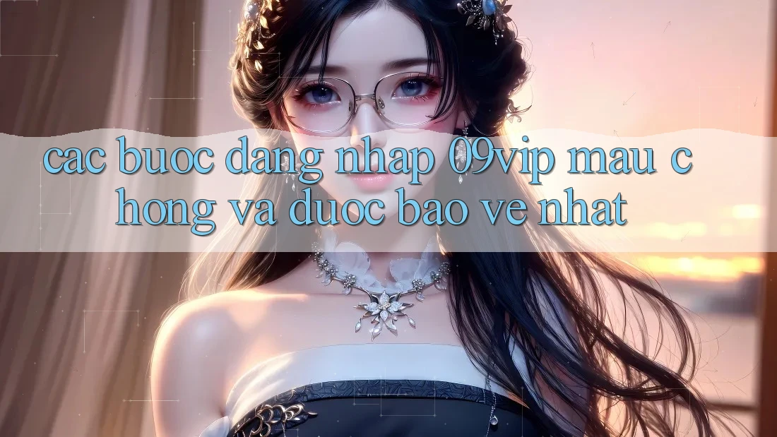 Các bước Đăng Nhập 09vip Mau Chóng Và Được bảo vệ Nhất Các bước Đăng Nhập 09vip Mau Chóng Và Được bảo vệ Nhất