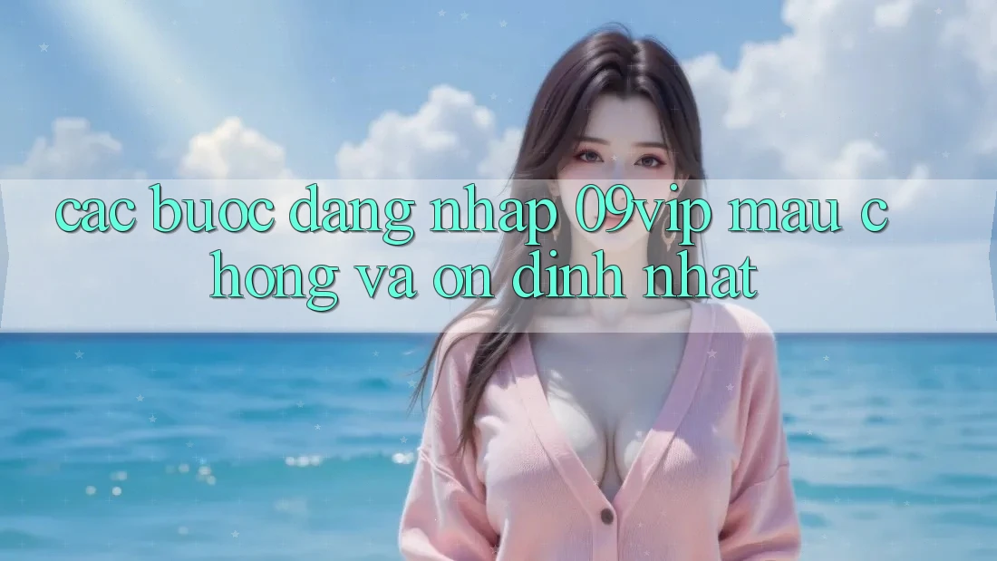 Các bước Đăng Nhập 09vip Mau Chóng Và Ổn định Nhất Các bước Đăng Nhập 09vip Mau Chóng Và Ổn định Nhất