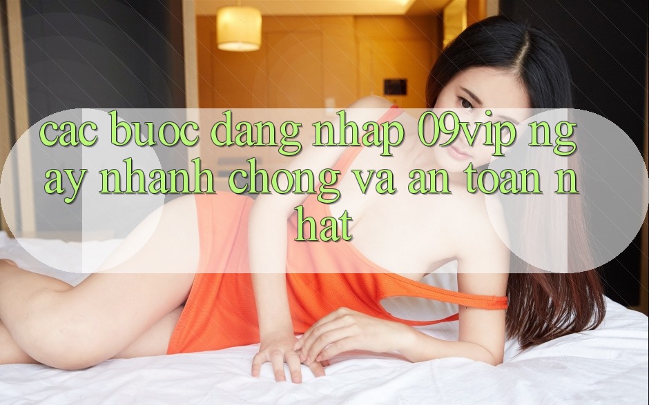 Các bước Đăng Nhập 09vip Ngay nhanh chóng Và An Toàn Nhất