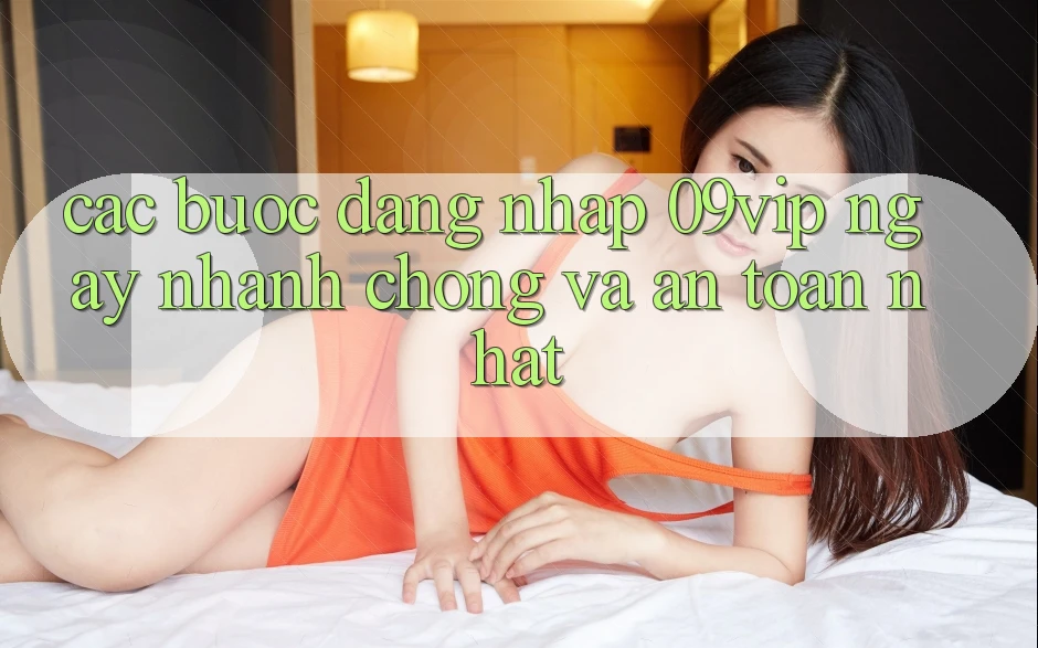Các bước Đăng Nhập 09vip Ngay nhanh chóng Và An Toàn Nhất Các bước Đăng Nhập 09vip Ngay nhanh chóng Và An Toàn Nhất