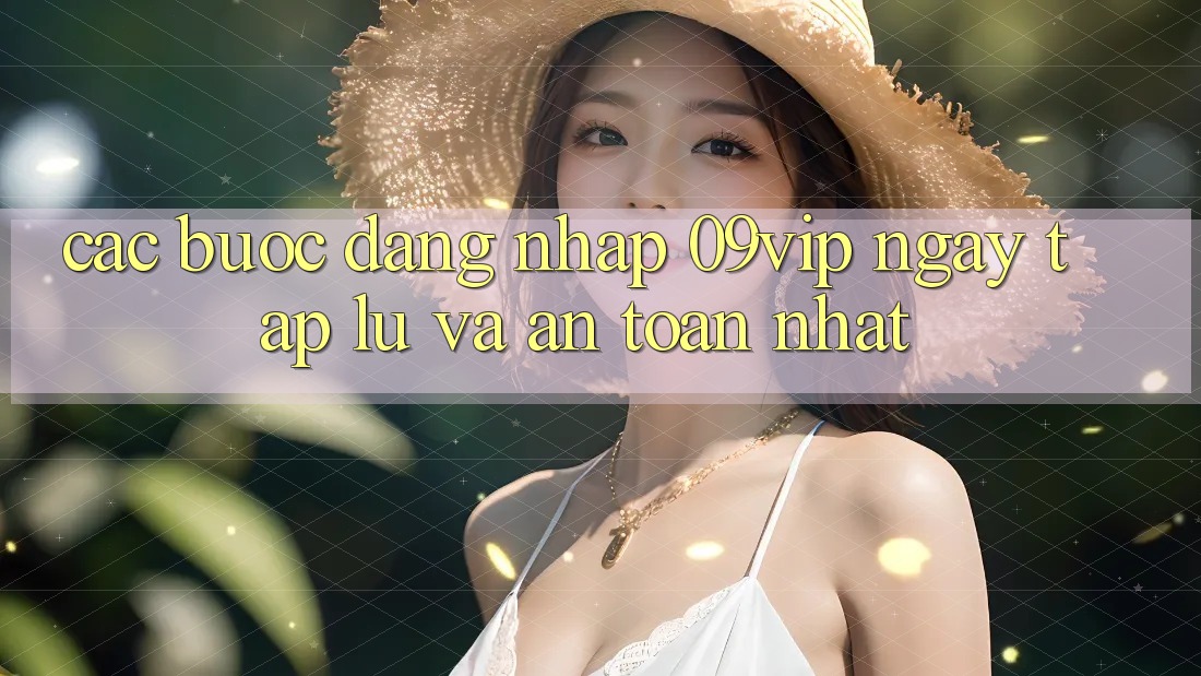 Các bước Đăng Nhập 09vip Ngay tắp lự Và An Toàn Nhất