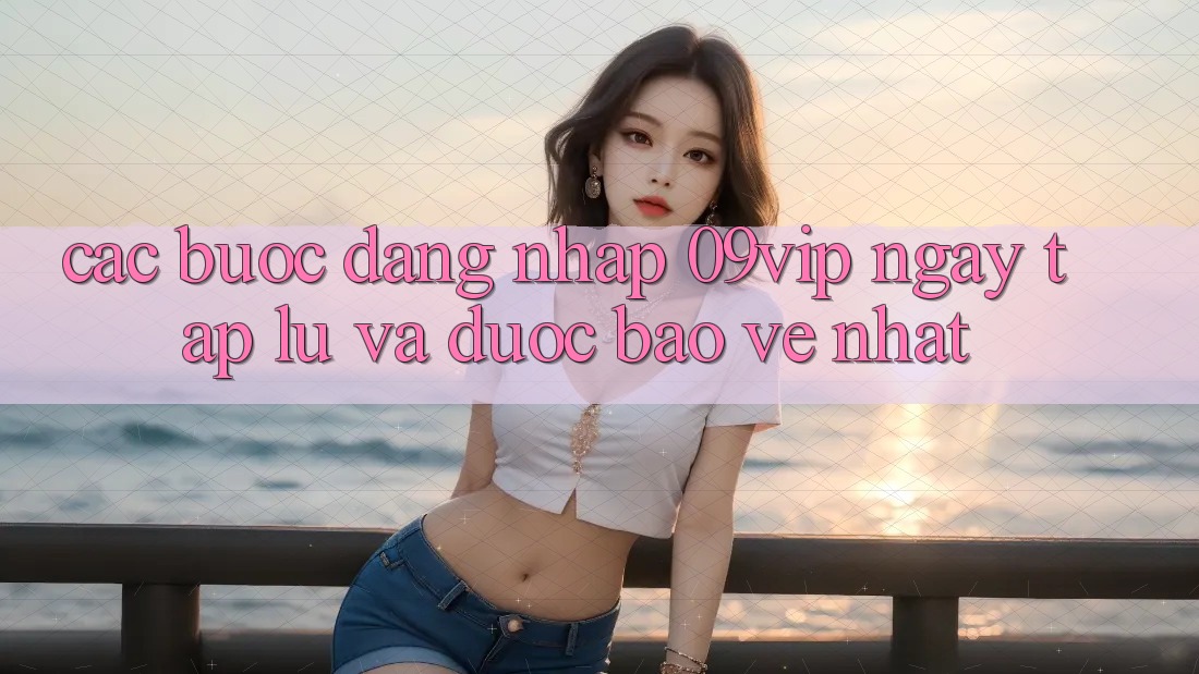Các bước Đăng Nhập 09vip Ngay tắp lự Và Được bảo vệ Nhất Các bước Đăng Nhập 09vip Ngay tắp lự Và Được bảo vệ Nhất