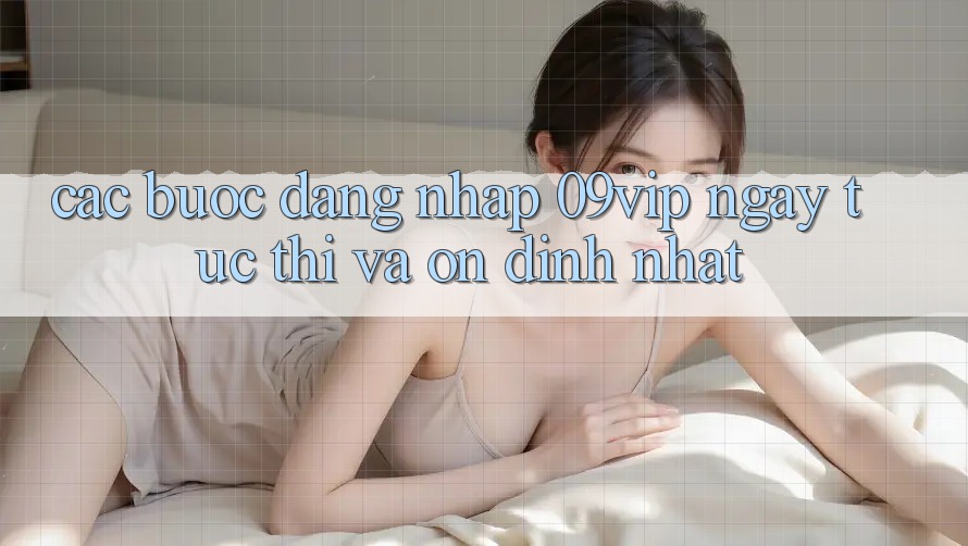 Các bước Đăng Nhập 09vip Ngay tức thì Và Ổn định Nhất Các bước Đăng Nhập 09vip Ngay tức thì Và Ổn định Nhất