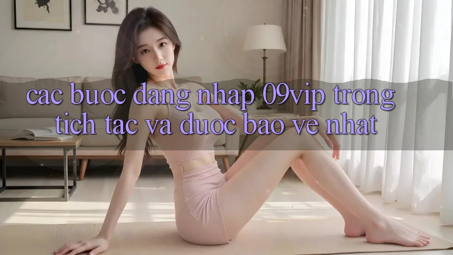 Các bước Đăng Nhập 09vip Trong tích tắc Và Được bảo vệ Nhất Các bước Đăng Nhập 09vip Trong tích tắc Và Được bảo vệ Nhất
