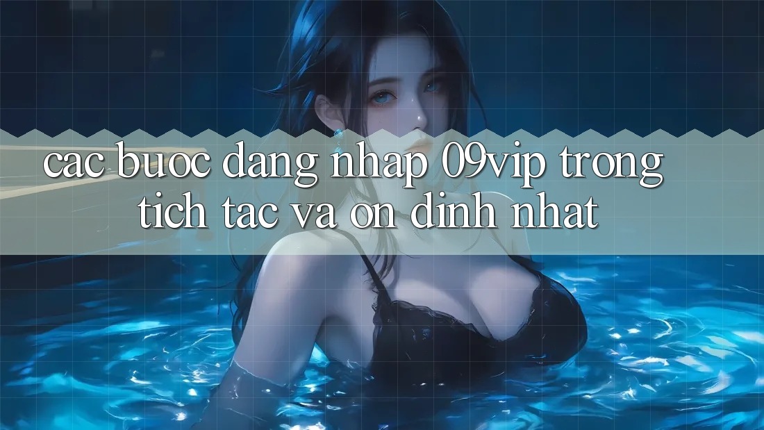 Các bước Đăng Nhập 09vip Trong tích tắc Và Ổn định Nhất Các bước Đăng Nhập 09vip Trong tích tắc Và Ổn định Nhất