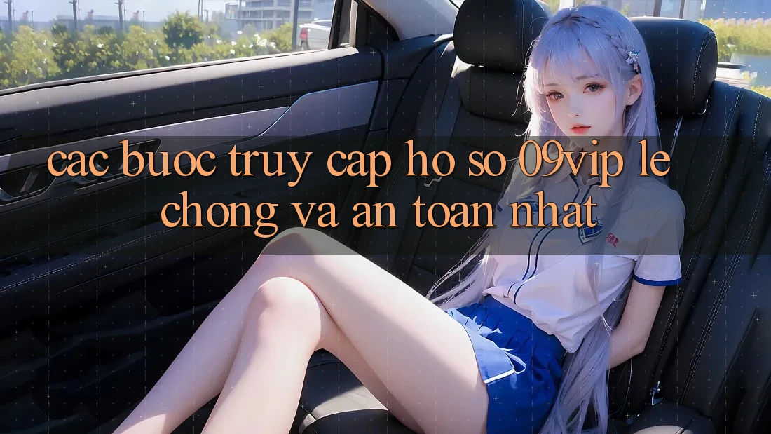 Các bước Truy cập hồ sơ 09vip Lẹ chóng Và An Toàn Nhất Các bước Truy cập hồ sơ 09vip Lẹ chóng Và An Toàn Nhất