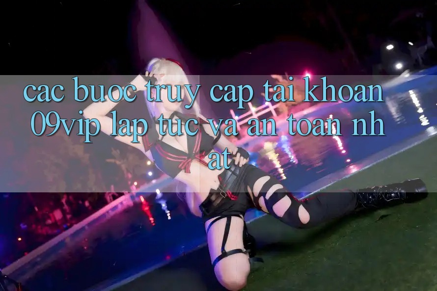Các bước Truy cập tài khoản 09vip Lập tức Và An Toàn Nhất Các bước Truy cập tài khoản 09vip Lập tức Và An Toàn Nhất