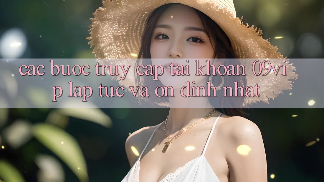 Các bước Truy cập tài khoản 09vip Lập tức Và Ổn định Nhất Các bước Truy cập tài khoản 09vip Lập tức Và Ổn định Nhất