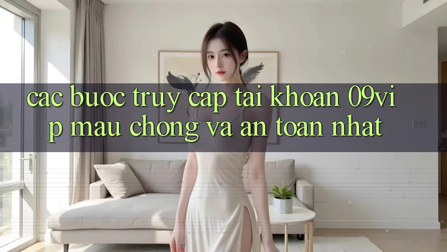 Các bước Truy cập tài khoản 09vip Mau Chóng Và An Toàn Nhất Các bước Truy cập tài khoản 09vip Mau Chóng Và An Toàn Nhất