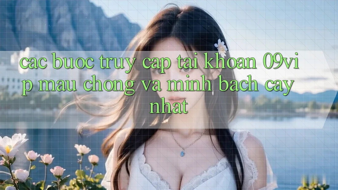 Các bước Truy cập tài khoản 09vip Mau Chóng Và Minh bạch cậy Nhất Các bước Truy cập tài khoản 09vip Mau Chóng Và Minh bạch cậy Nhất