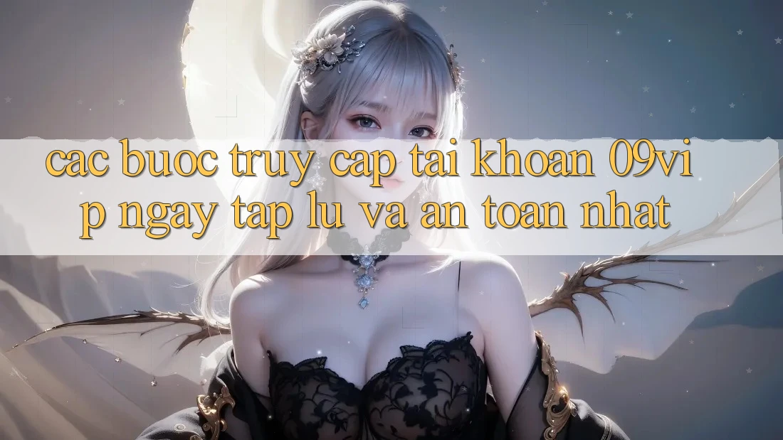 Các bước Truy cập tài khoản 09vip Ngay tắp lự Và An Toàn Nhất Các bước Truy cập tài khoản 09vip Ngay tắp lự Và An Toàn Nhất