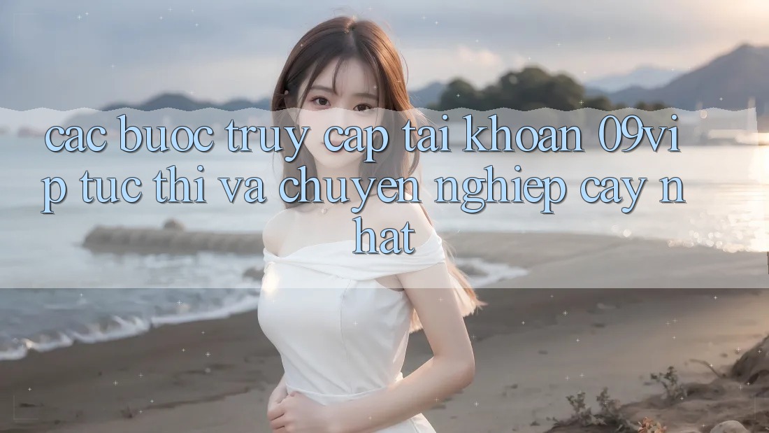 Các bước Truy cập tài khoản 09vip Tức thì Và Chuyên nghiệp cậy Nhất Các bước Truy cập tài khoản 09vip Tức thì Và Chuyên nghiệp cậy Nhất